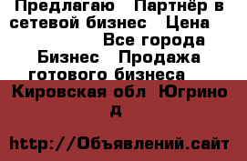 Предлагаю : Партнёр в сетевой бизнес › Цена ­ 1 500 000 - Все города Бизнес » Продажа готового бизнеса   . Кировская обл.,Югрино д.